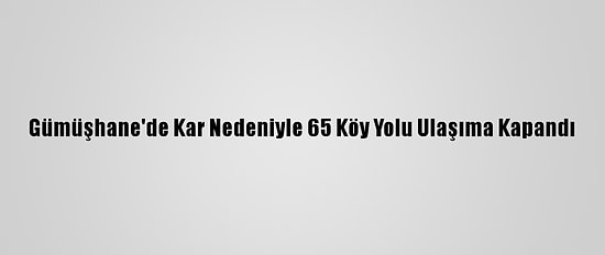Gümüşhane'de Kar Nedeniyle 65 Köy Yolu Ulaşıma Kapandı