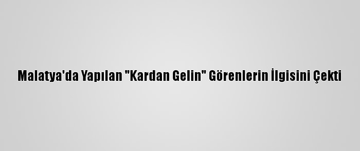 Malatya'da Yapılan "Kardan Gelin" Görenlerin İlgisini Çekti