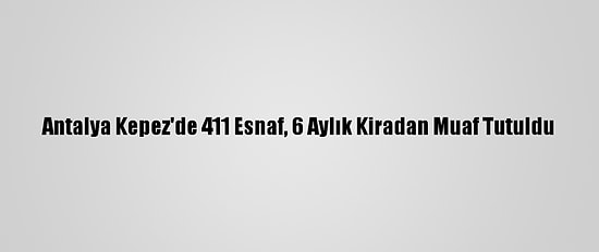 Antalya Kepez'de 411 Esnaf, 6 Aylık Kiradan Muaf Tutuldu