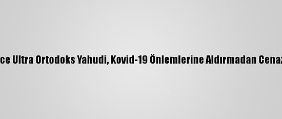 Kudüs'te On Binlerce Ultra Ortodoks Yahudi, Kovid-19 Önlemlerine Aldırmadan Cenaze Törenine Katıldı
