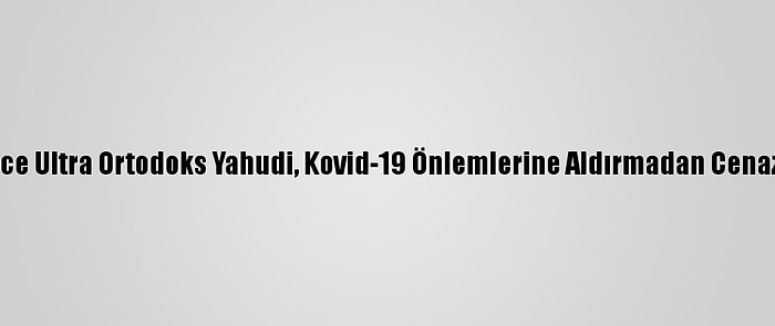 Kudüs'te On Binlerce Ultra Ortodoks Yahudi, Kovid-19 Önlemlerine Aldırmadan Cenaze Törenine Katıldı