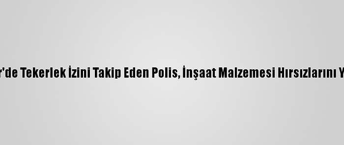 Kırşehir'de Tekerlek İzini Takip Eden Polis, İnşaat Malzemesi Hırsızlarını Yakaladı