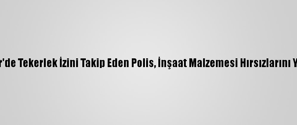 Kırşehir'de Tekerlek İzini Takip Eden Polis, İnşaat Malzemesi Hırsızlarını Yakaladı