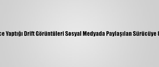 Ankara'da 3 Yıl Önce Yaptığı Drift Görüntüleri Sosyal Medyada Paylaşılan Sürücüye 8 Bin 353 Lira Ceza
