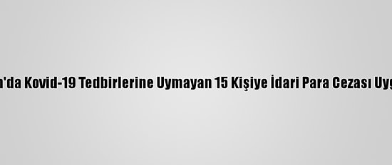 Trabzon'da Kovid-19 Tedbirlerine Uymayan 15 Kişiye İdari Para Cezası Uygulandı
