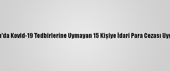 Trabzon'da Kovid-19 Tedbirlerine Uymayan 15 Kişiye İdari Para Cezası Uygulandı