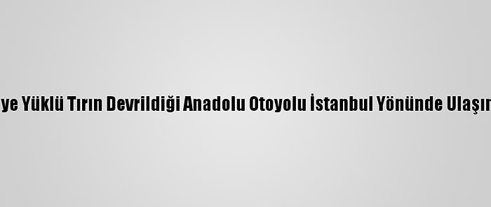 Bolu'da Narenciye Yüklü Tırın Devrildiği Anadolu Otoyolu İstanbul Yönünde Ulaşım Sağlanamıyor