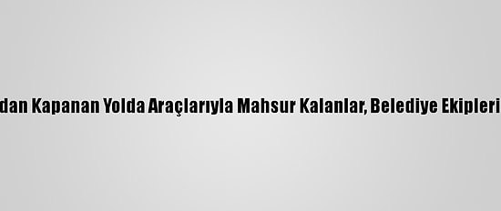 Mersin'de Kardan Kapanan Yolda Araçlarıyla Mahsur Kalanlar, Belediye Ekiplerince Kurtarıldı