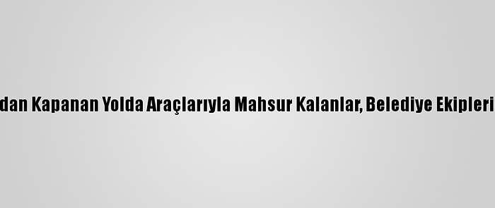 Mersin'de Kardan Kapanan Yolda Araçlarıyla Mahsur Kalanlar, Belediye Ekiplerince Kurtarıldı