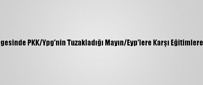 Barış Pınarı Bölgesinde PKK/Ypg'nin Tuzakladığı Mayın/Eyp'lere Karşı Eğitimlere Devam Ediliyor