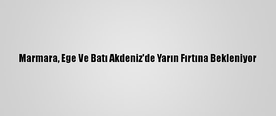 Marmara, Ege Ve Batı Akdeniz'de Yarın Fırtına Bekleniyor