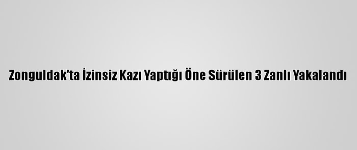 Zonguldak'ta İzinsiz Kazı Yaptığı Öne Sürülen 3 Zanlı Yakalandı