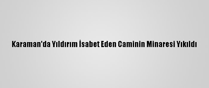 Karaman'da Yıldırım İsabet Eden Caminin Minaresi Yıkıldı