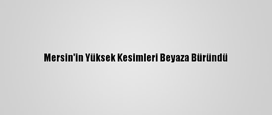 Mersin'in Yüksek Kesimleri Beyaza Büründü