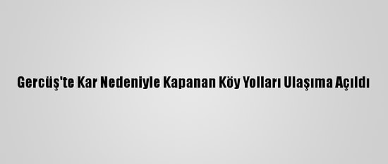 Gercüş'te Kar Nedeniyle Kapanan Köy Yolları Ulaşıma Açıldı