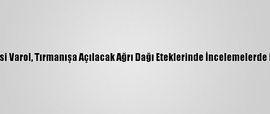 Ağrı Valisi Varol, Tırmanışa Açılacak Ağrı Dağı Eteklerinde İncelemelerde Bulundu