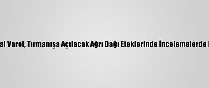 Ağrı Valisi Varol, Tırmanışa Açılacak Ağrı Dağı Eteklerinde İncelemelerde Bulundu