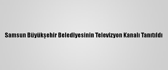 Samsun Büyükşehir Belediyesinin Televizyon Kanalı Tanıtıldı