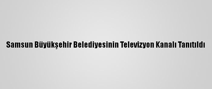 Samsun Büyükşehir Belediyesinin Televizyon Kanalı Tanıtıldı