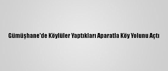 Gümüşhane'de Köylüler Yaptıkları Aparatla Köy Yolunu Açtı