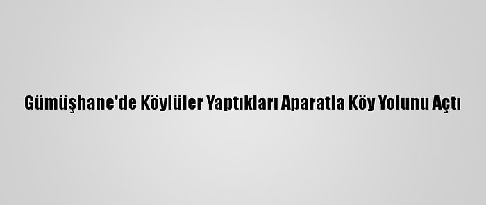 Gümüşhane'de Köylüler Yaptıkları Aparatla Köy Yolunu Açtı