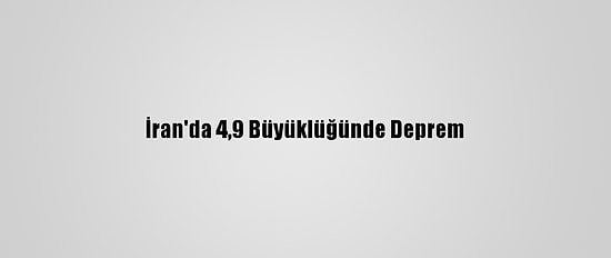 İran'da 4,9 Büyüklüğünde Deprem