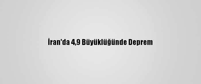 İran'da 4,9 Büyüklüğünde Deprem