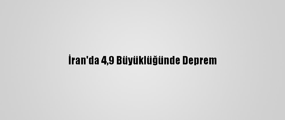 İran'da 4,9 Büyüklüğünde Deprem