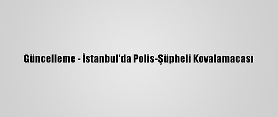 Güncelleme - İstanbul'da Polis-Şüpheli Kovalamacası