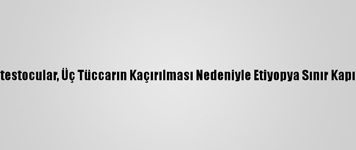 Sudanlı Protestocular, Üç Tüccarın Kaçırılması Nedeniyle Etiyopya Sınır Kapısını Kapattı