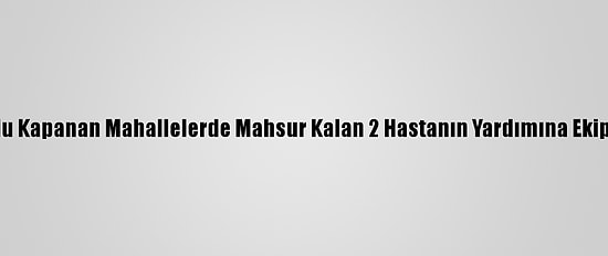 Van'da Yolu Kapanan Mahallelerde Mahsur Kalan 2 Hastanın Yardımına Ekipler Yetişti