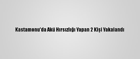 Kastamonu'da Akü Hırsızlığı Yapan 2 Kişi Yakalandı