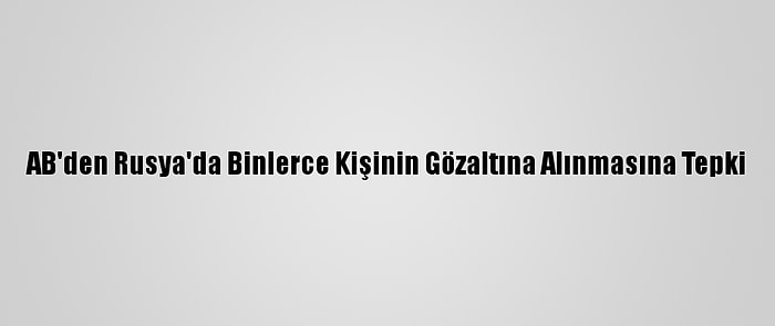 AB'den Rusya'da Binlerce Kişinin Gözaltına Alınmasına Tepki