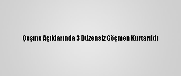 Çeşme Açıklarında 3 Düzensiz Göçmen Kurtarıldı