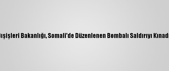 Dışişleri Bakanlığı, Somali'de Düzenlenen Bombalı Saldırıyı Kınadı: