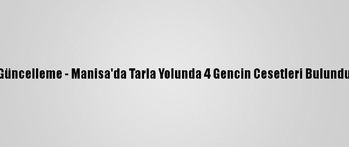 Güncelleme - Manisa'da Tarla Yolunda 4 Gencin Cesetleri Bulundu