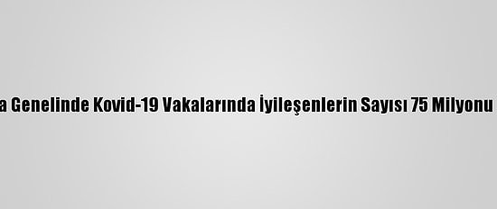 Dünya Genelinde Kovid-19 Vakalarında İyileşenlerin Sayısı 75 Milyonu Geçti