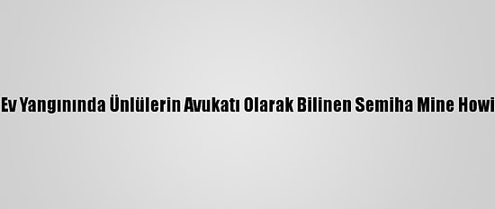 Bodrum'da Ev Yangınında Ünlülerin Avukatı Olarak Bilinen Semiha Mine Howie Yaralandı