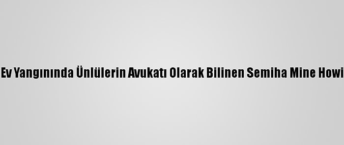 Bodrum'da Ev Yangınında Ünlülerin Avukatı Olarak Bilinen Semiha Mine Howie Yaralandı