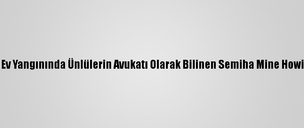 Bodrum'da Ev Yangınında Ünlülerin Avukatı Olarak Bilinen Semiha Mine Howie Yaralandı