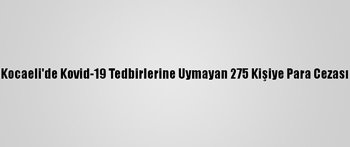 Kocaeli'de Kovid-19 Tedbirlerine Uymayan 275 Kişiye Para Cezası