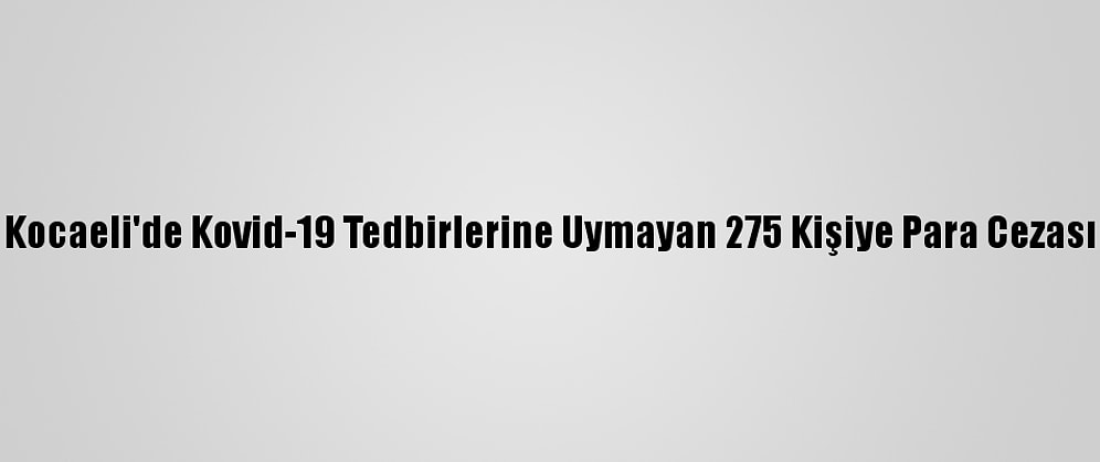 Kocaeli'de Kovid-19 Tedbirlerine Uymayan 275 Kişiye Para Cezası