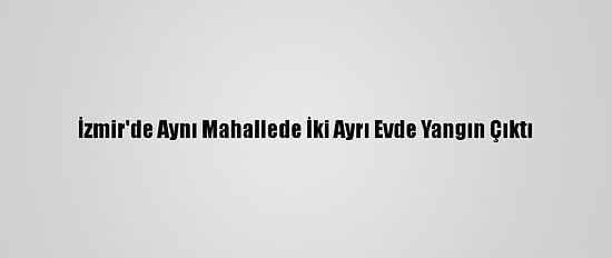 İzmir'de Aynı Mahallede İki Ayrı Evde Yangın Çıktı