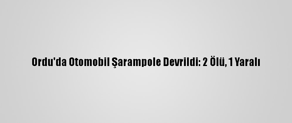 Ordu'da Otomobil Şarampole Devrildi: 2 Ölü, 1 Yaralı