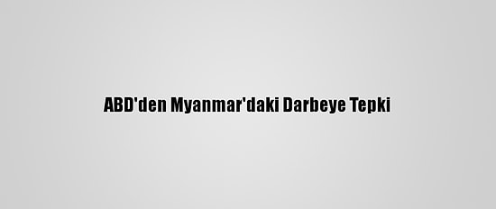 ABD'den Myanmar'daki Darbeye Tepki