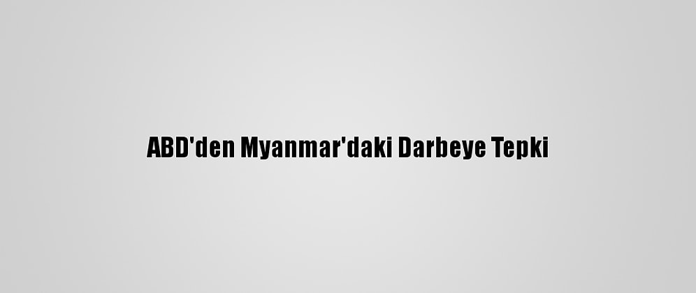 ABD'den Myanmar'daki Darbeye Tepki