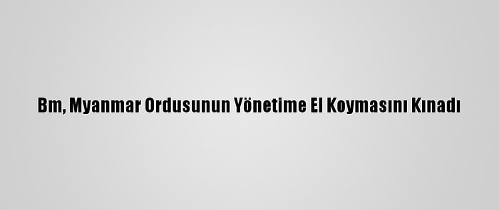 Bm, Myanmar Ordusunun Yönetime El Koymasını Kınadı