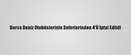 Bursa Deniz Otobüslerinin Seferlerinden 4'Ü İptal Edildi