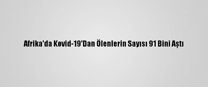 Afrika'da Kovid-19'Dan Ölenlerin Sayısı 91 Bini Aştı