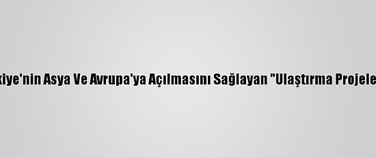 Yatırımcılara Altın Fırsatlar - Türkiye'nin Asya Ve Avrupa'ya Açılmasını Sağlayan "Ulaştırma Projeleri" Yatırımcıların İlgisini Çekiyor